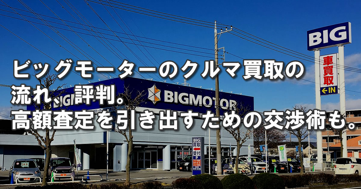 ビッグモーターの車買取の流れ 評判は クルマ売却で失敗しないために クルマ戦隊